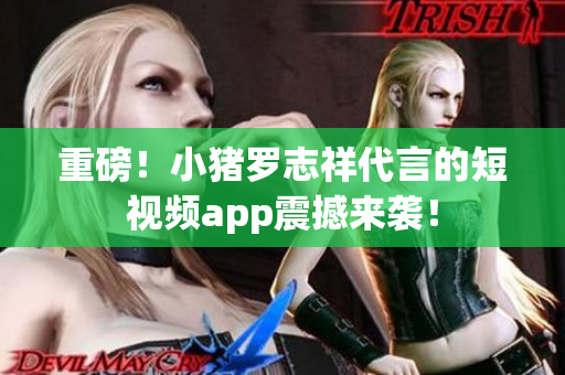 重磅！小猪罗志祥代言的短视频app震撼来袭！