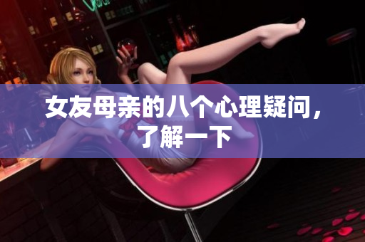 女友母亲的八个心理疑问，了解一下