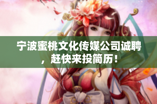 宁波蜜桃文化传媒公司诚聘，赶快来投简历！