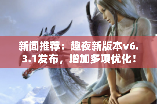 新闻推荐：趣夜新版本v6.3.1发布，增加多项优化！