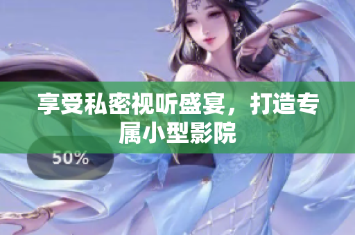 享受私密视听盛宴，打造专属小型影院