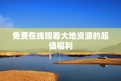 免费在线观看大地资源的超值福利