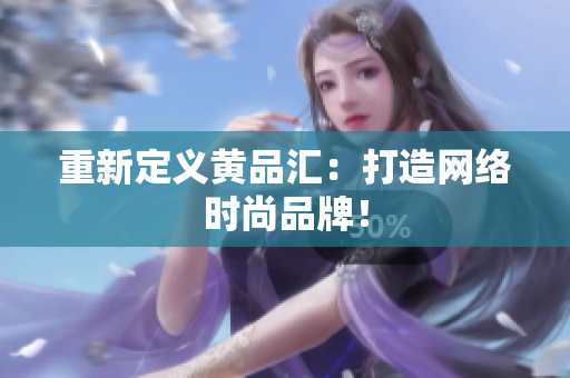 重新定义黄品汇：打造网络时尚品牌！