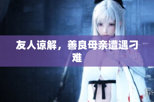 友人谅解，善良母亲遭遇刁难