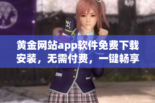 黄金网站app软件免费下载安装，无需付费，一键畅享黄金投资机会