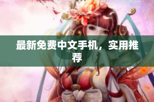最新免费中文手机，实用推荐
