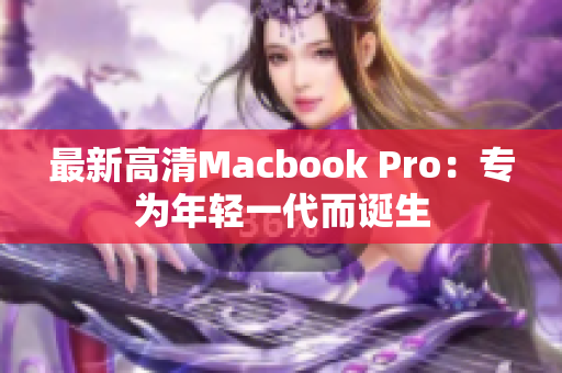 最新高清Macbook Pro：专为年轻一代而诞生