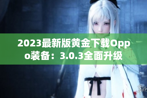 2023最新版黄金下载Oppo装备：3.0.3全面升级
