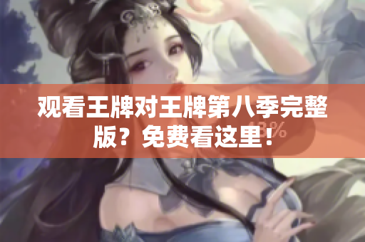 观看王牌对王牌第八季完整版？免费看这里！