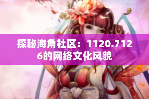 探秘海角社区：1120.7126的网络文化风貌