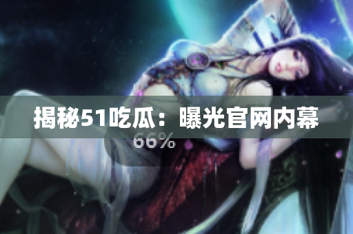 揭秘51吃瓜：曝光官网内幕