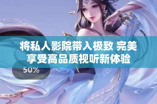 将私人影院带入极致 完美享受高品质视听新体验