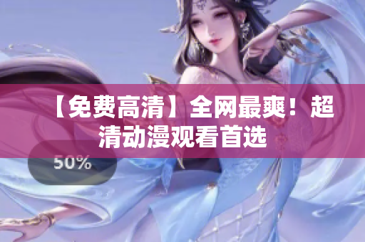 【免费高清】全网最爽！超清动漫观看首选