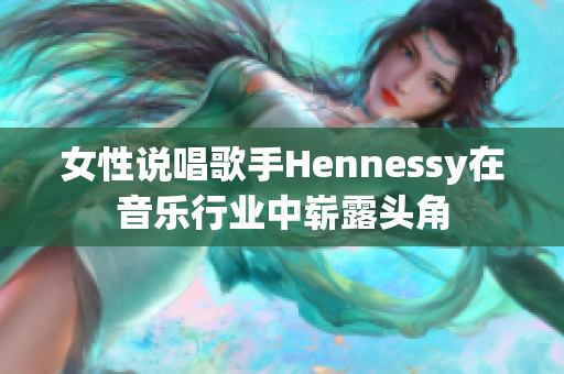 女性说唱歌手Hennessy在音乐行业中崭露头角