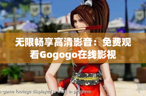 无限畅享高清影音：免费观看Gogogo在线影视