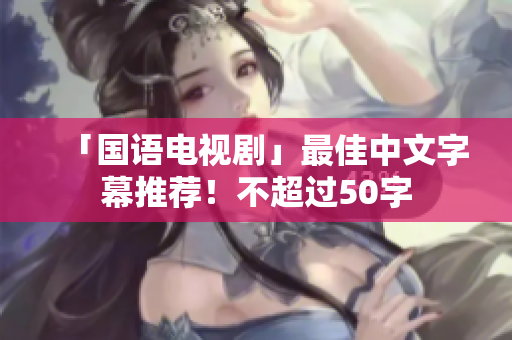 「国语电视剧」最佳中文字幕推荐！不超过50字