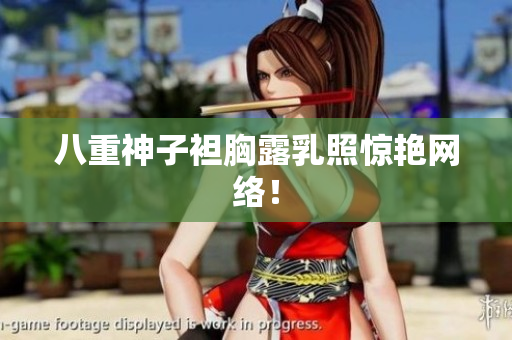 八重神子袒胸露乳照惊艳网络！