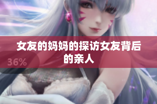 女友的妈妈的探访女友背后的亲人