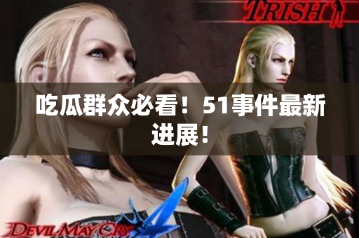 吃瓜群众必看！51事件最新进展！