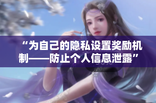 “为自己的隐私设置奖励机制——防止个人信息泄露”