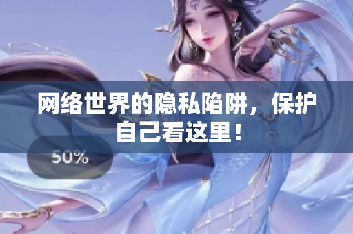 网络世界的隐私陷阱，保护自己看这里！