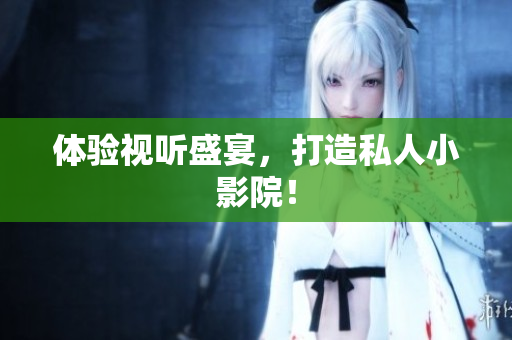 体验视听盛宴，打造私人小影院！
