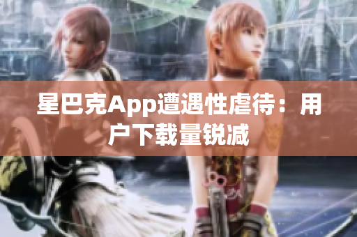 星巴克App遭遇性虐待：用户下载量锐减