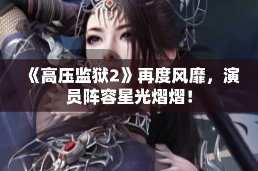 《高压监狱2》再度风靡，演员阵容星光熠熠！