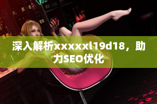 深入解析xxxxxl19d18，助力SEO优化