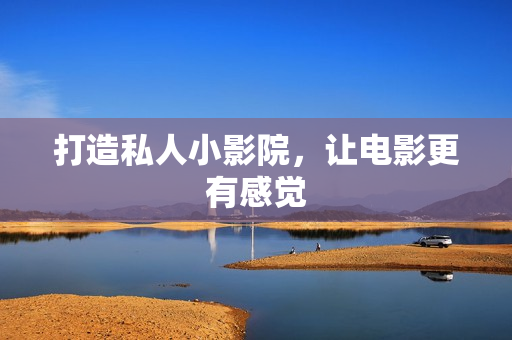 打造私人小影院，让电影更有感觉