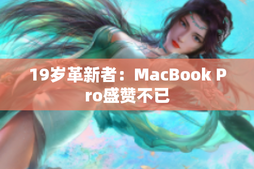 19岁革新者：MacBook Pro盛赞不已
