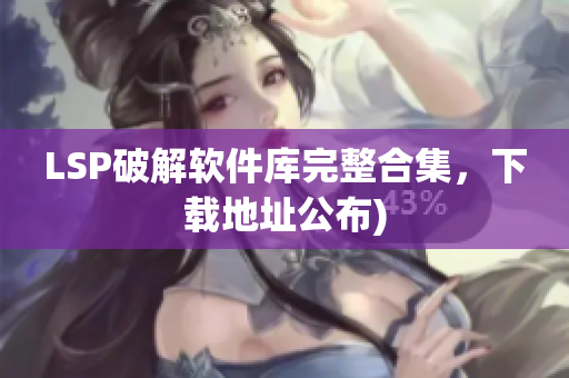 LSP破解软件库完整合集，下载地址公布)