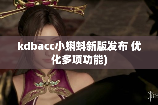 kdbacc小蝌蚪新版发布 优化多项功能)