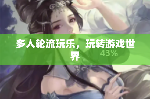 多人轮流玩乐，玩转游戏世界