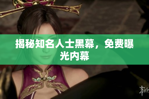 揭秘知名人士黑幕，免费曝光内幕