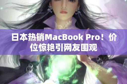 日本热销MacBook Pro！价位惊艳引网友围观