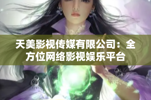 天美影视传媒有限公司：全方位网络影视娱乐平台