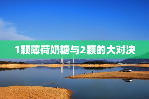 1颗薄荷奶糖与2颗的大对决