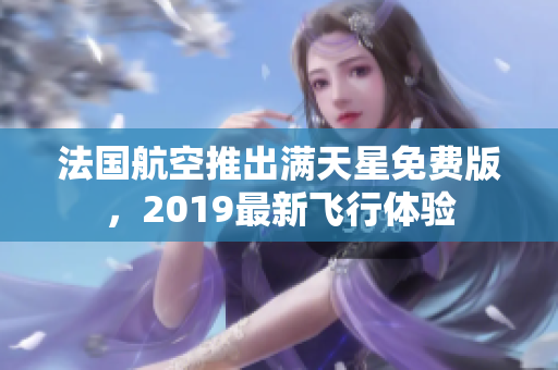 法国航空推出满天星免费版，2019最新飞行体验