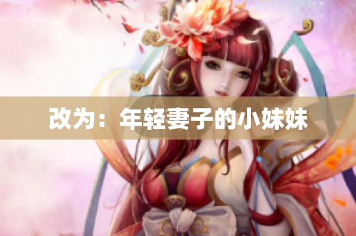 改为：年轻妻子的小妹妹