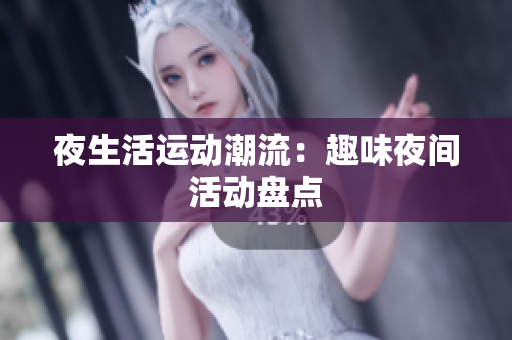 夜生活运动潮流：趣味夜间活动盘点