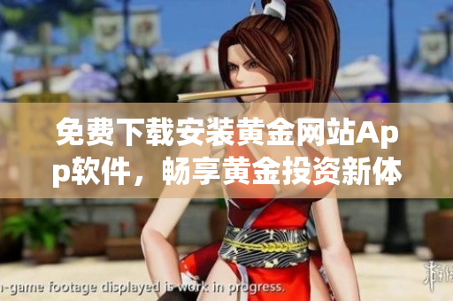 免费下载安装黄金网站App软件，畅享黄金投资新体验