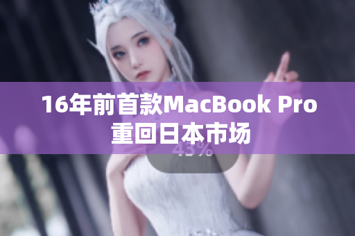 16年前首款MacBook Pro 重回日本市场