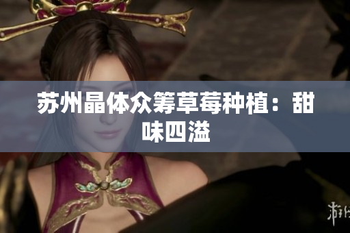 苏州晶体众筹草莓种植：甜味四溢