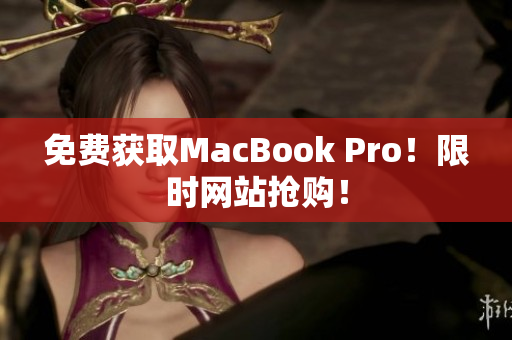 免费获取MacBook Pro！限时网站抢购！