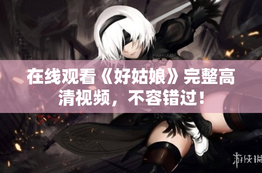 在线观看《好姑娘》完整高清视频，不容错过！