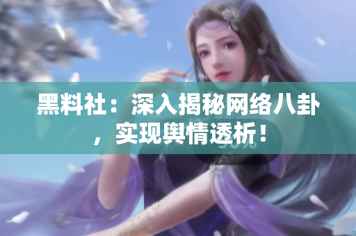 黑料社：深入揭秘网络八卦，实现舆情透析！