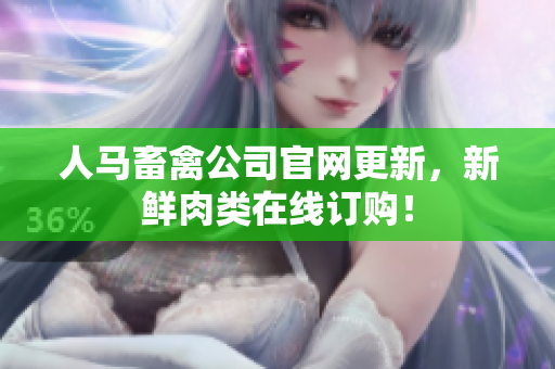 人马畜禽公司官网更新，新鲜肉类在线订购！