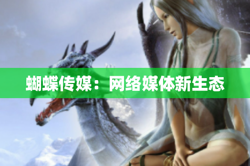 蝴蝶传媒：网络媒体新生态