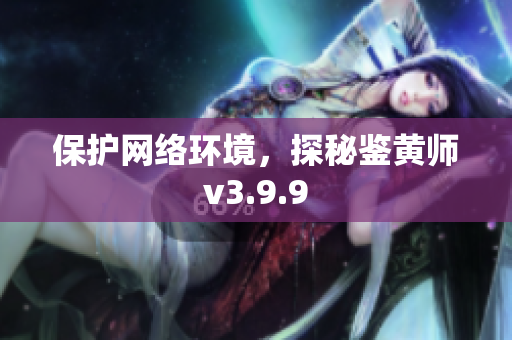 保护网络环境，探秘鉴黄师v3.9.9